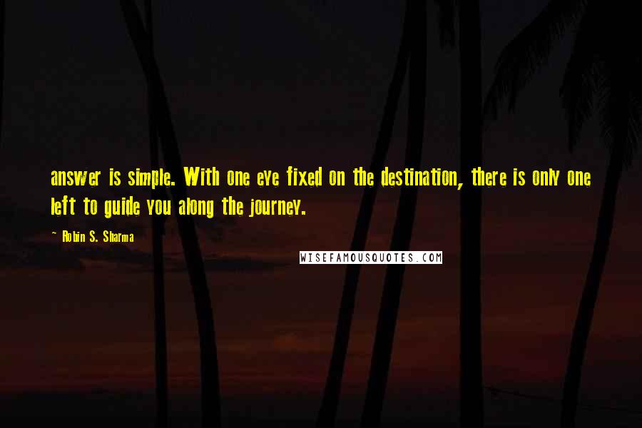 Robin S. Sharma Quotes: answer is simple. With one eye fixed on the destination, there is only one left to guide you along the journey.