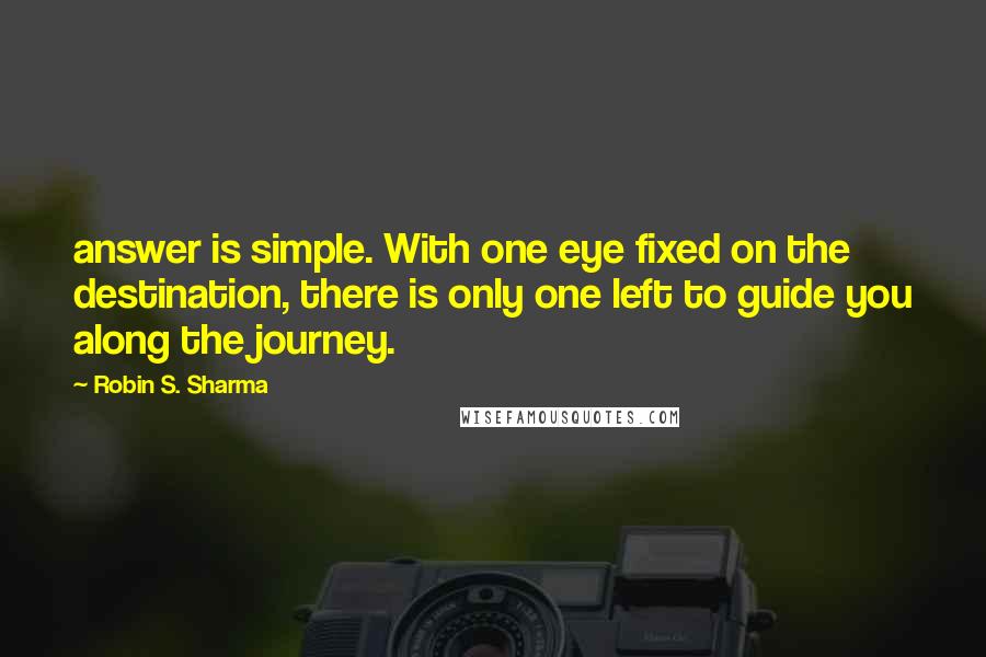 Robin S. Sharma Quotes: answer is simple. With one eye fixed on the destination, there is only one left to guide you along the journey.