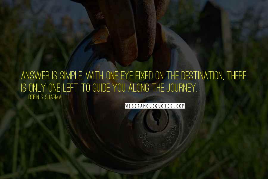 Robin S. Sharma Quotes: answer is simple. With one eye fixed on the destination, there is only one left to guide you along the journey.