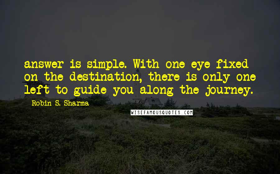 Robin S. Sharma Quotes: answer is simple. With one eye fixed on the destination, there is only one left to guide you along the journey.