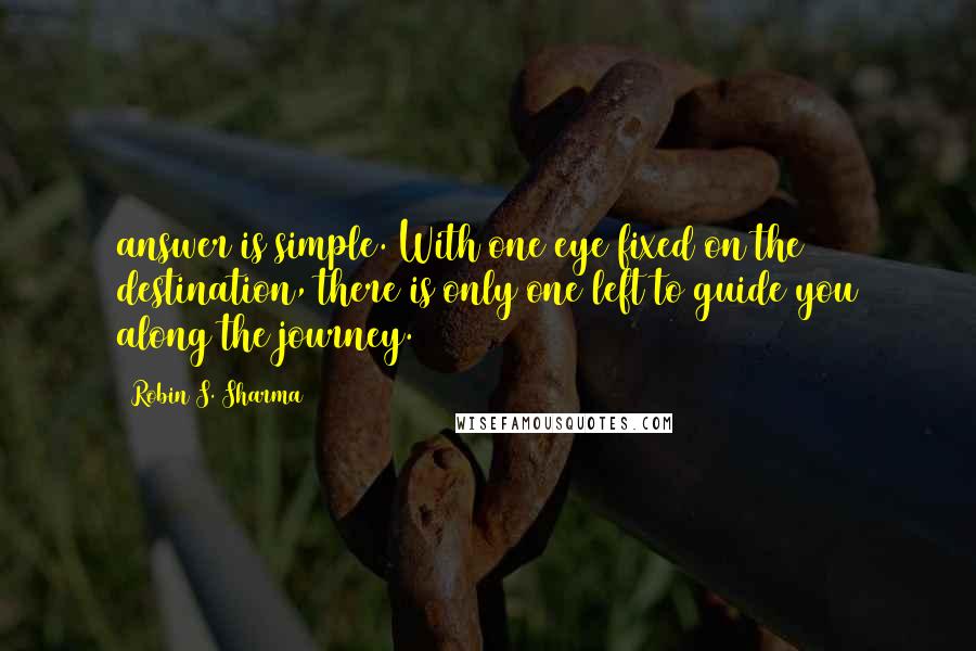 Robin S. Sharma Quotes: answer is simple. With one eye fixed on the destination, there is only one left to guide you along the journey.