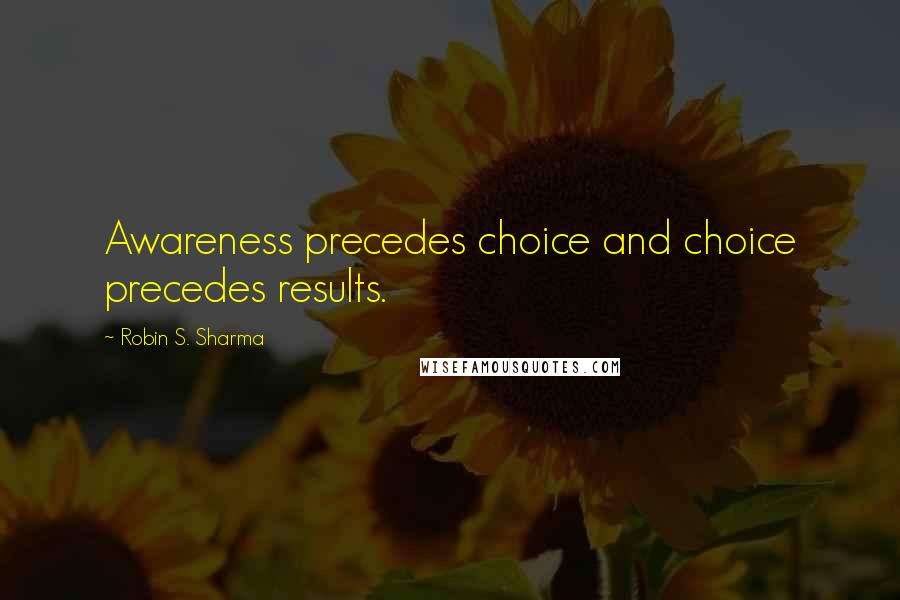 Robin S. Sharma Quotes: Awareness precedes choice and choice precedes results.