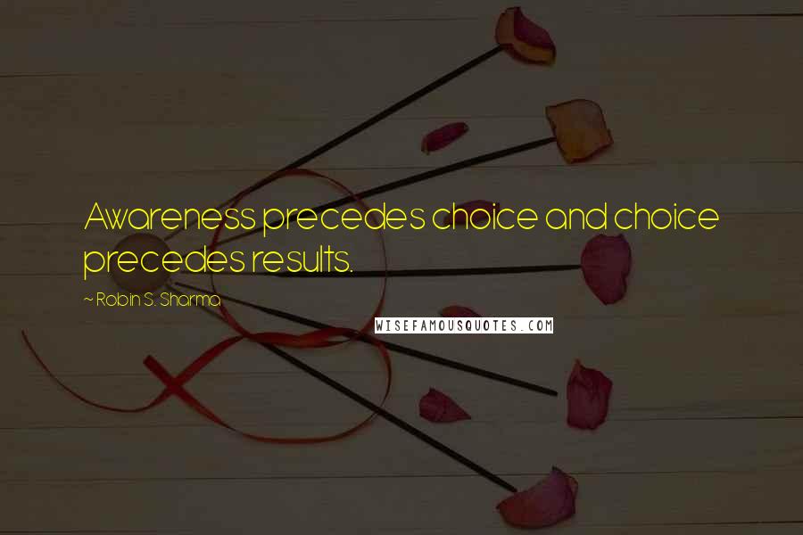 Robin S. Sharma Quotes: Awareness precedes choice and choice precedes results.