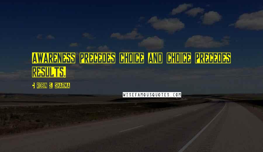 Robin S. Sharma Quotes: Awareness precedes choice and choice precedes results.