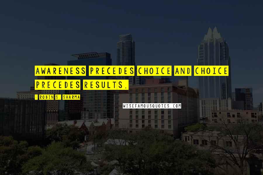 Robin S. Sharma Quotes: Awareness precedes choice and choice precedes results.