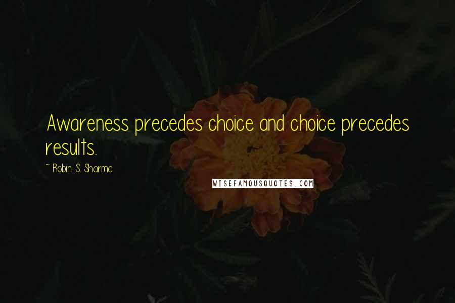 Robin S. Sharma Quotes: Awareness precedes choice and choice precedes results.