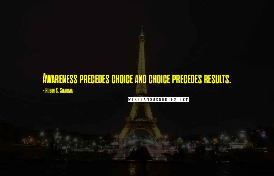 Robin S. Sharma Quotes: Awareness precedes choice and choice precedes results.