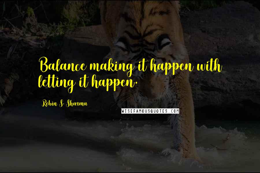 Robin S. Sharma Quotes: Balance making it happen with letting it happen.