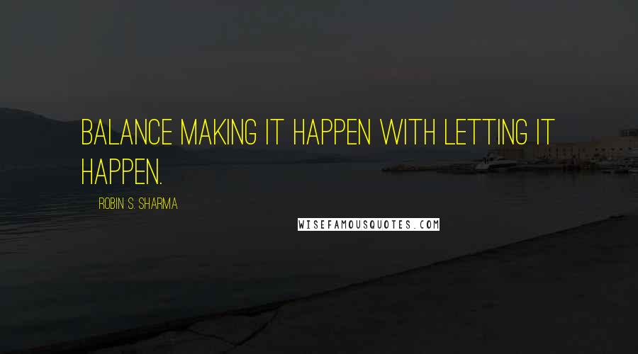 Robin S. Sharma Quotes: Balance making it happen with letting it happen.