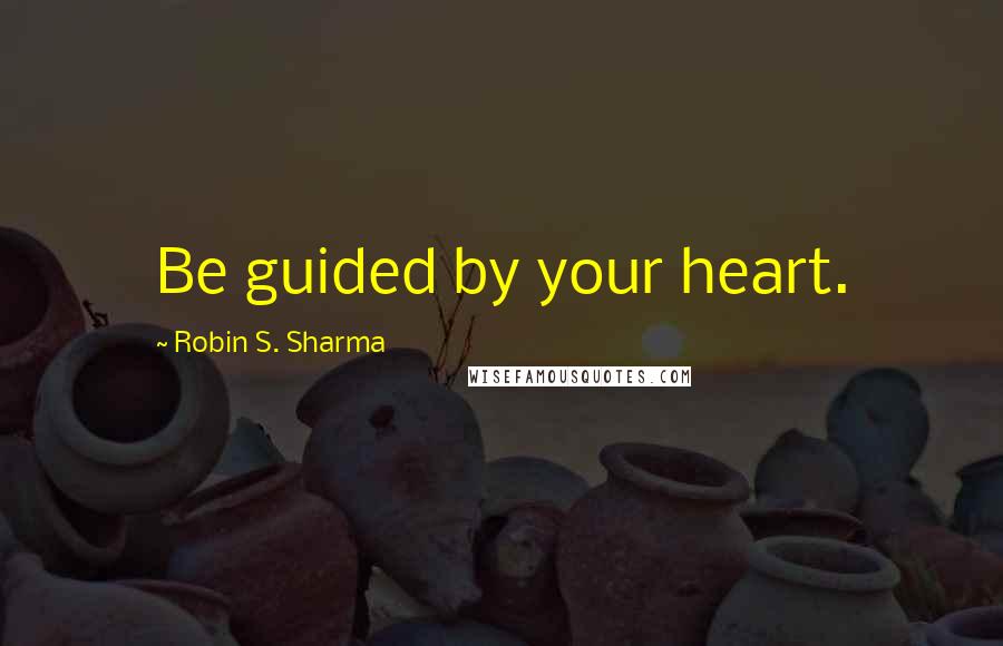 Robin S. Sharma Quotes: Be guided by your heart.