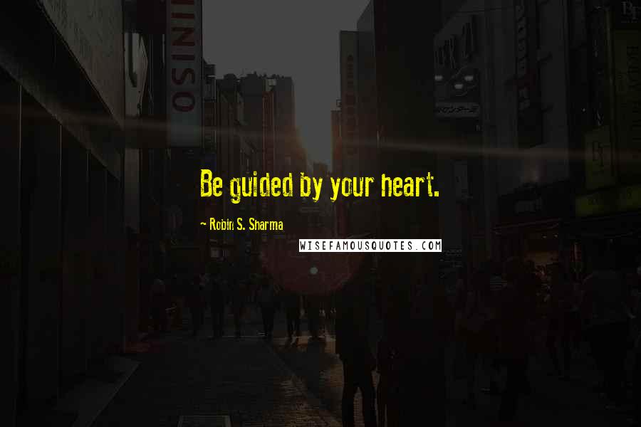 Robin S. Sharma Quotes: Be guided by your heart.