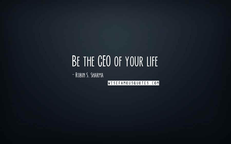 Robin S. Sharma Quotes: Be the CEO of your life