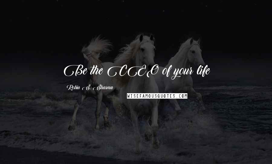 Robin S. Sharma Quotes: Be the CEO of your life