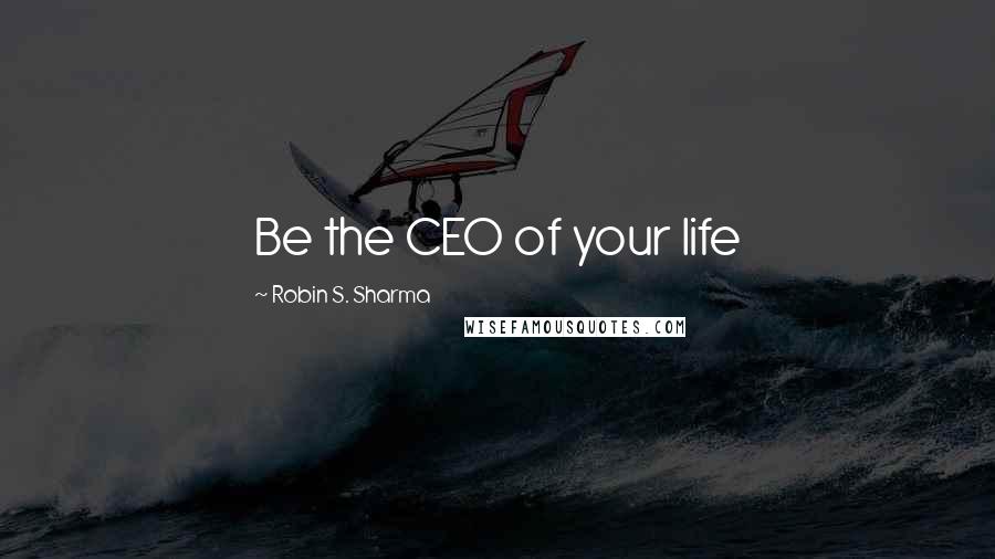 Robin S. Sharma Quotes: Be the CEO of your life