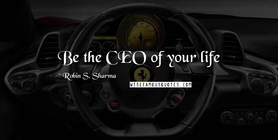 Robin S. Sharma Quotes: Be the CEO of your life