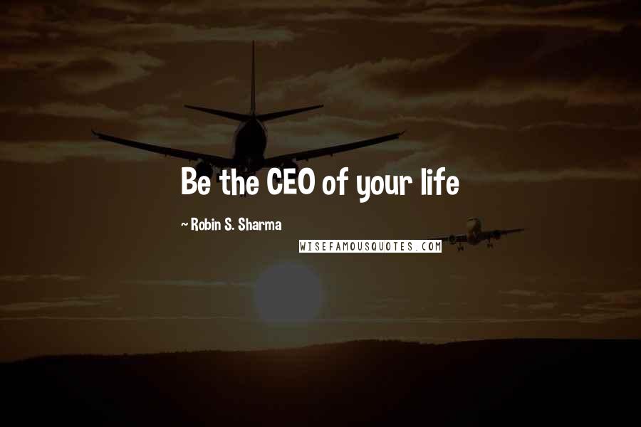 Robin S. Sharma Quotes: Be the CEO of your life