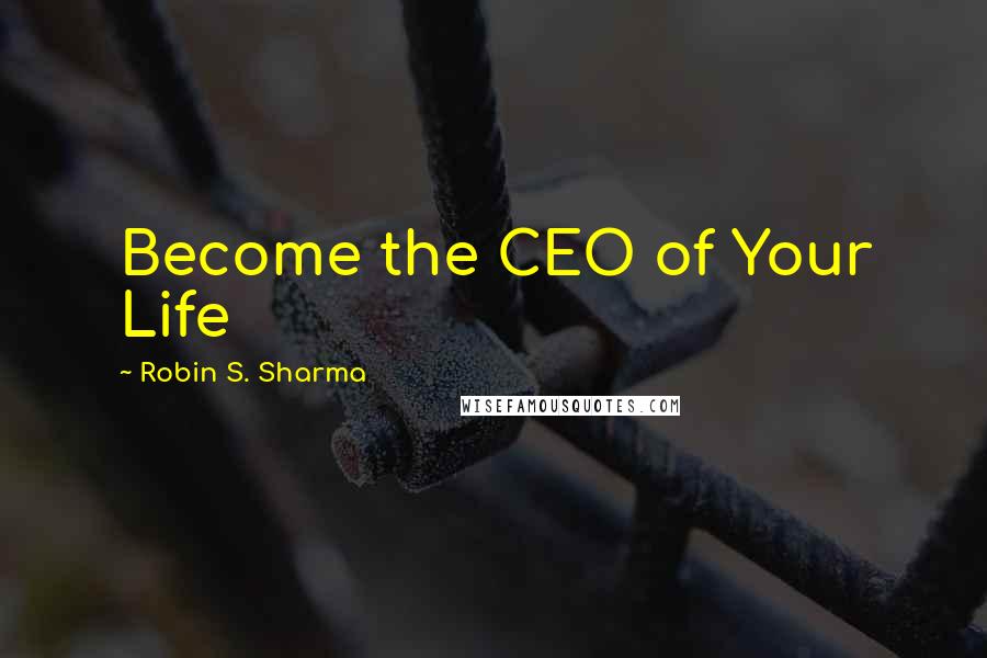 Robin S. Sharma Quotes: Become the CEO of Your Life