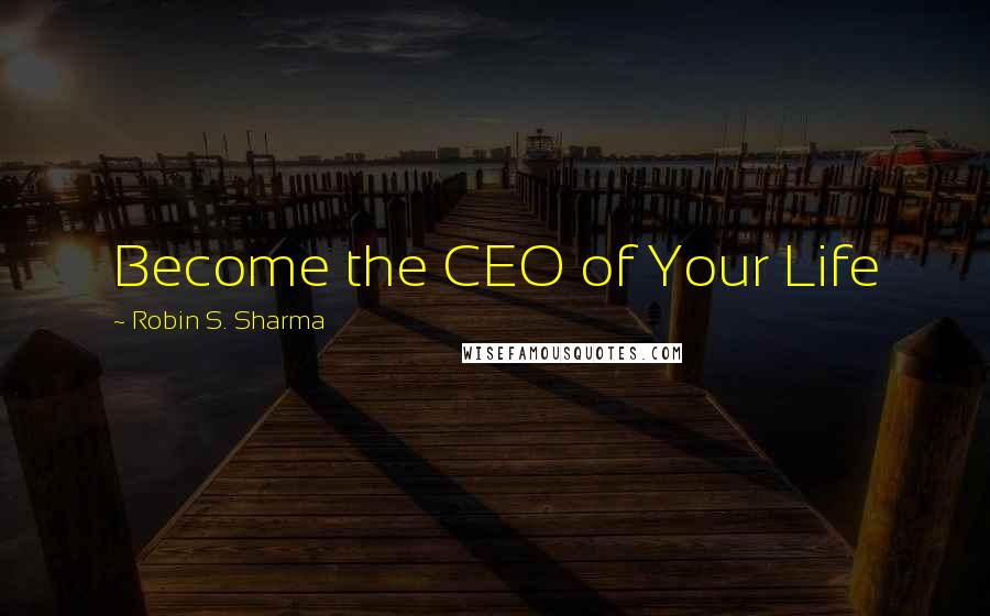 Robin S. Sharma Quotes: Become the CEO of Your Life