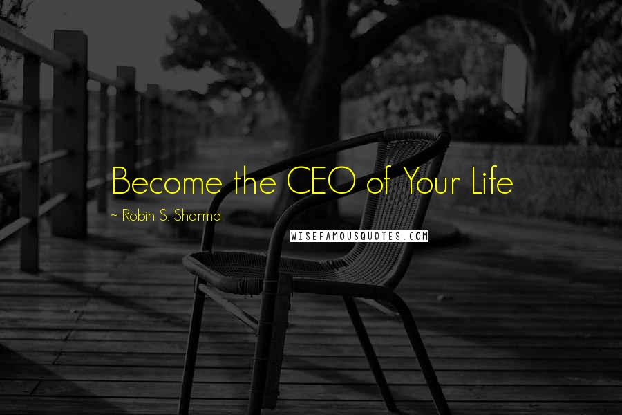 Robin S. Sharma Quotes: Become the CEO of Your Life