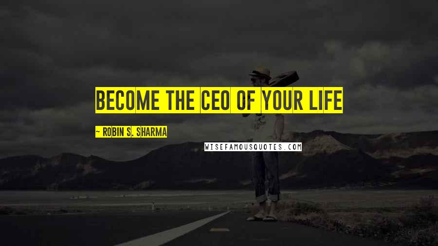 Robin S. Sharma Quotes: Become the CEO of Your Life