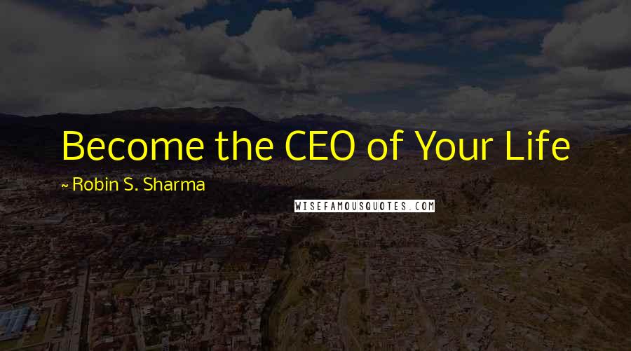 Robin S. Sharma Quotes: Become the CEO of Your Life