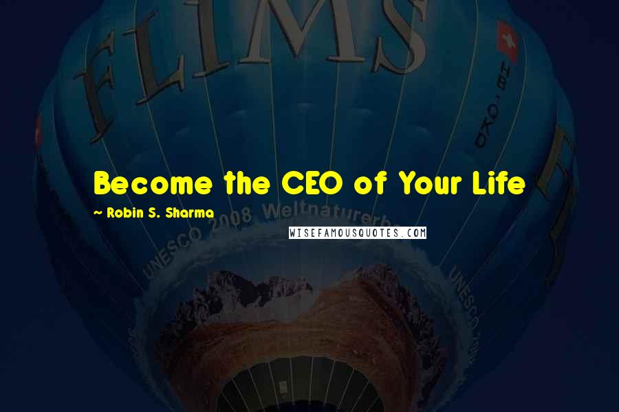 Robin S. Sharma Quotes: Become the CEO of Your Life