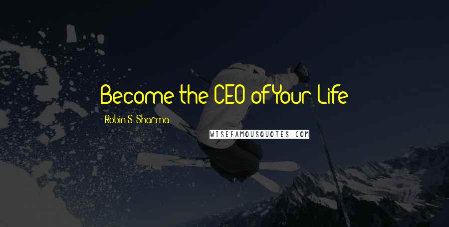 Robin S. Sharma Quotes: Become the CEO of Your Life