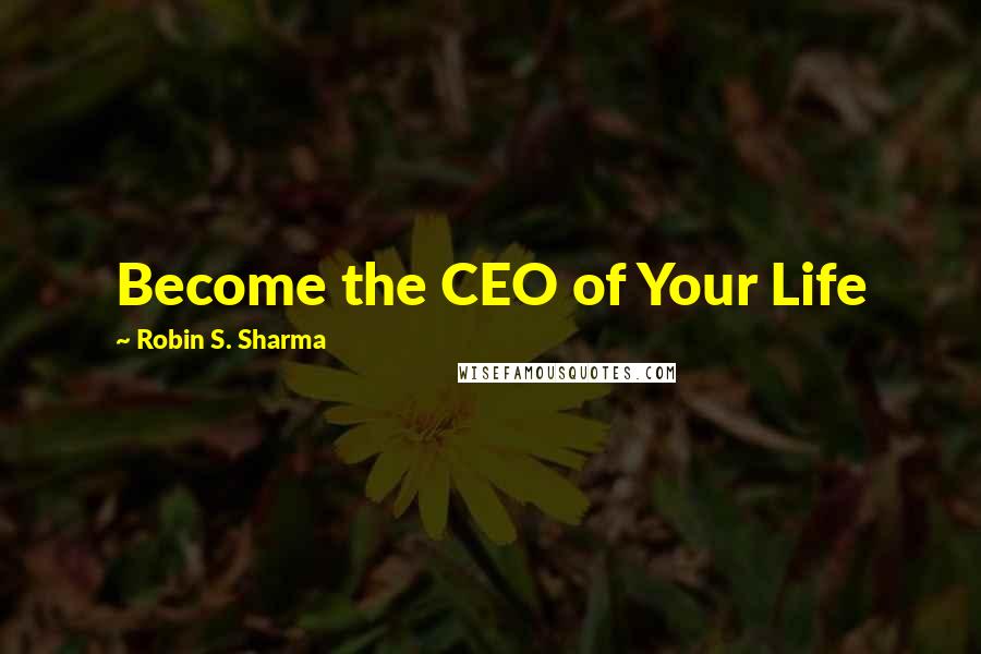 Robin S. Sharma Quotes: Become the CEO of Your Life