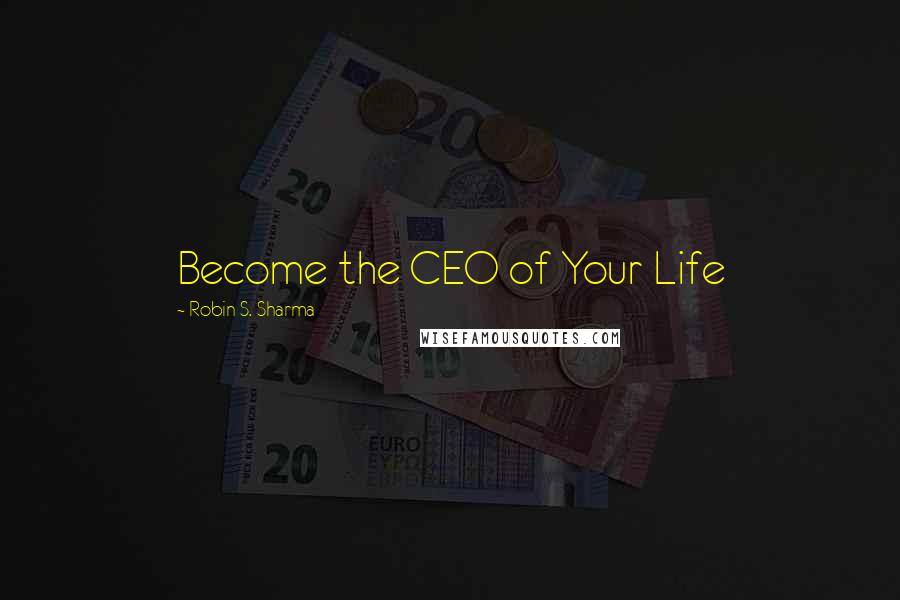 Robin S. Sharma Quotes: Become the CEO of Your Life