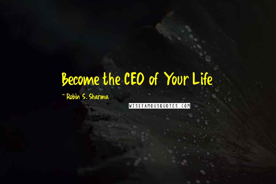 Robin S. Sharma Quotes: Become the CEO of Your Life