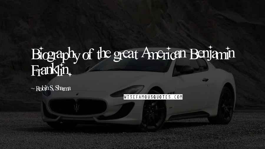 Robin S. Sharma Quotes: Biography of the great American Benjamin Franklin.