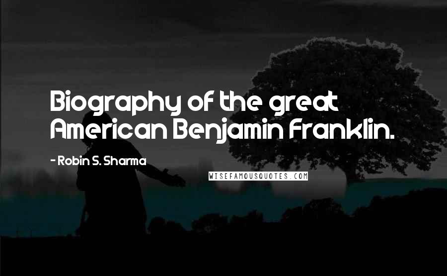 Robin S. Sharma Quotes: Biography of the great American Benjamin Franklin.
