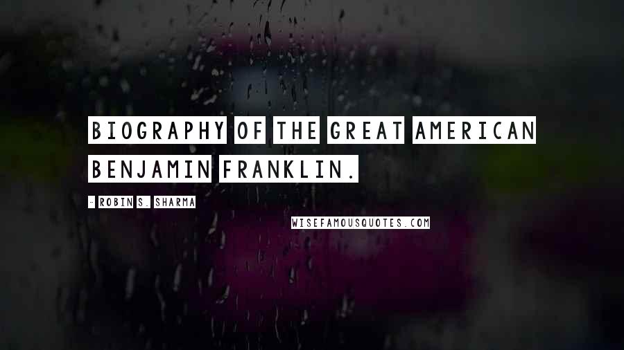Robin S. Sharma Quotes: Biography of the great American Benjamin Franklin.