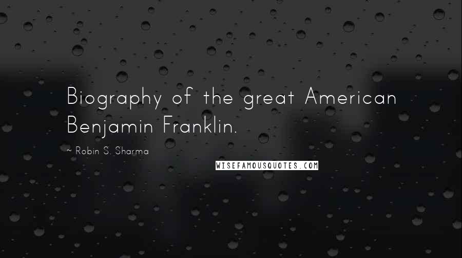 Robin S. Sharma Quotes: Biography of the great American Benjamin Franklin.