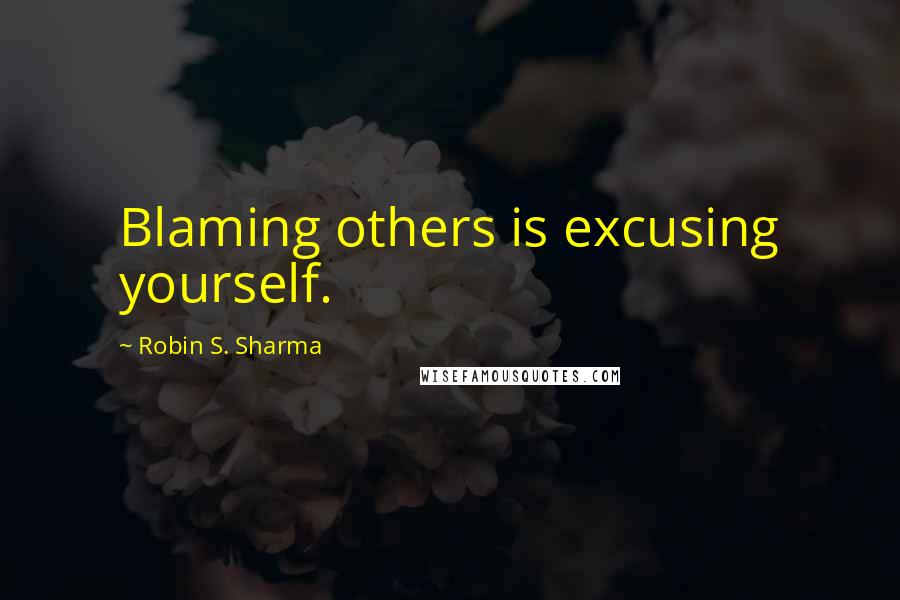 Robin S. Sharma Quotes: Blaming others is excusing yourself.