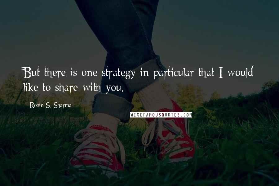 Robin S. Sharma Quotes: But there is one strategy in particular that I would like to share with you.