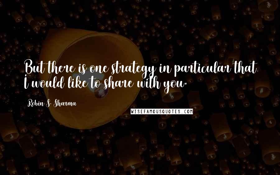 Robin S. Sharma Quotes: But there is one strategy in particular that I would like to share with you.