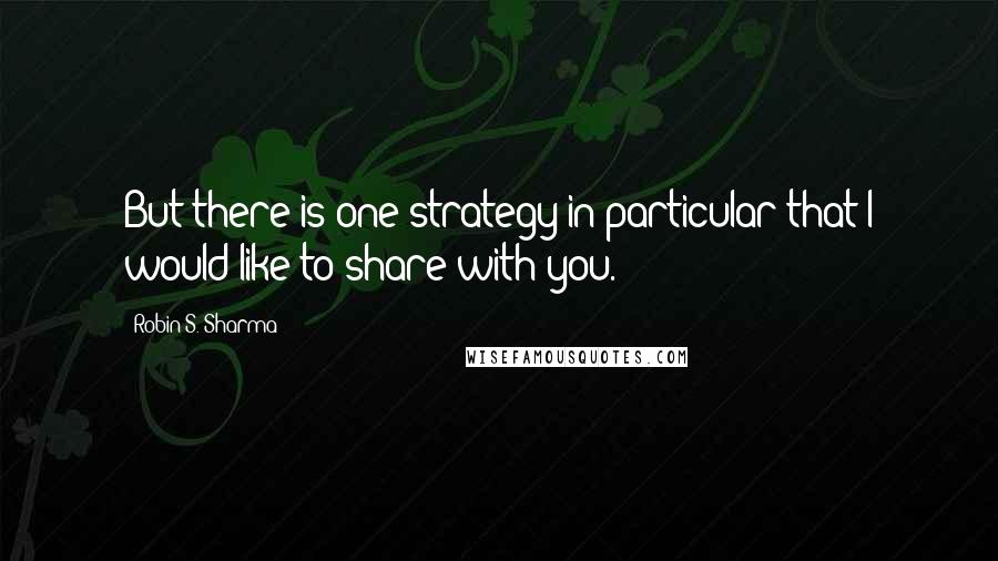 Robin S. Sharma Quotes: But there is one strategy in particular that I would like to share with you.