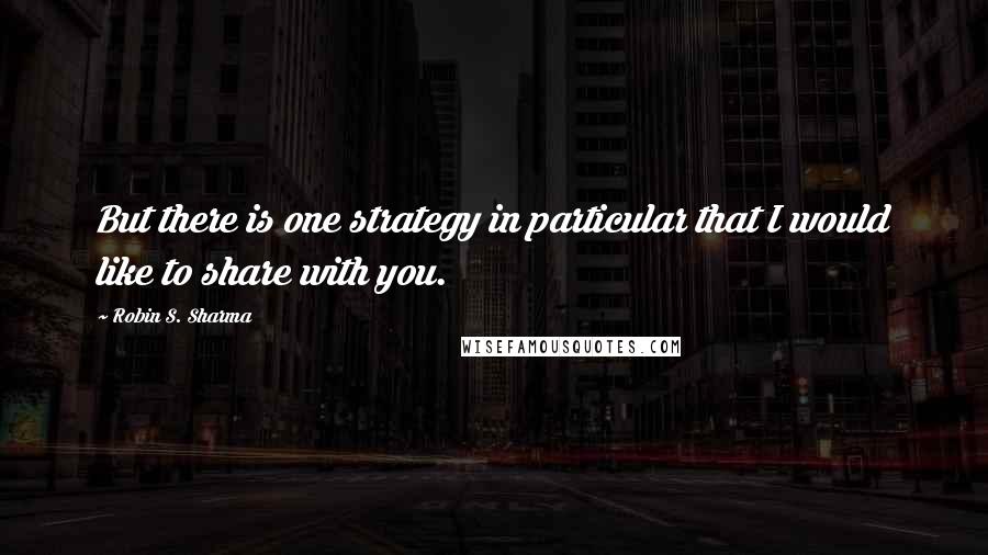 Robin S. Sharma Quotes: But there is one strategy in particular that I would like to share with you.
