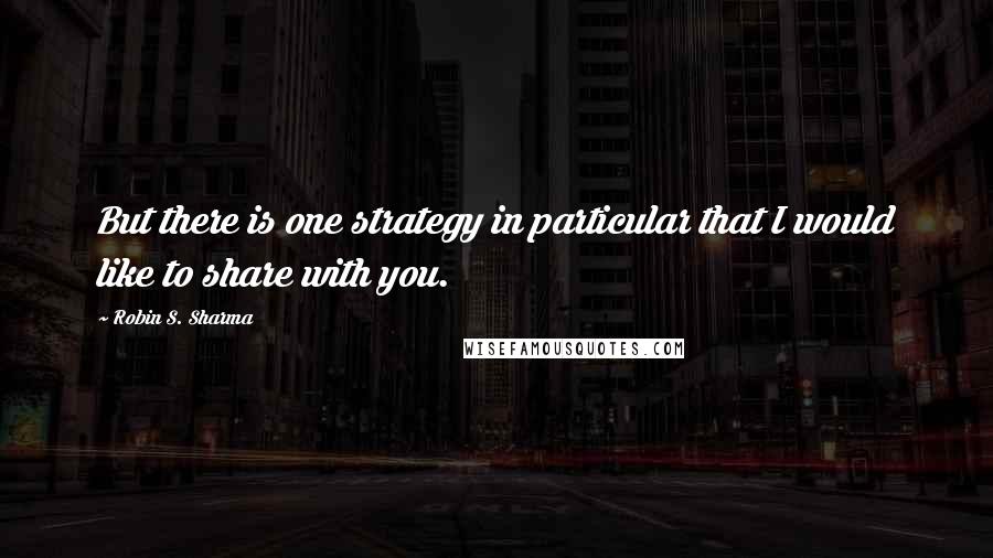 Robin S. Sharma Quotes: But there is one strategy in particular that I would like to share with you.