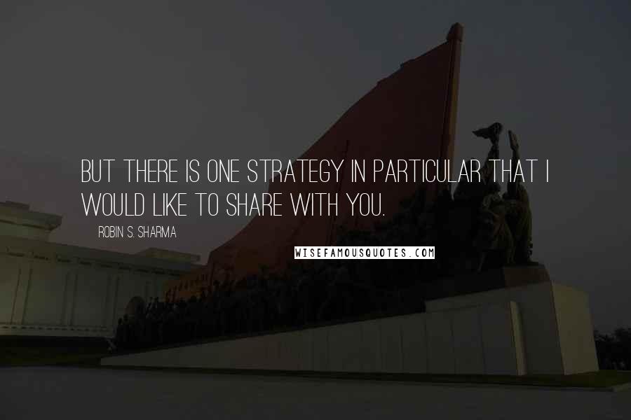 Robin S. Sharma Quotes: But there is one strategy in particular that I would like to share with you.