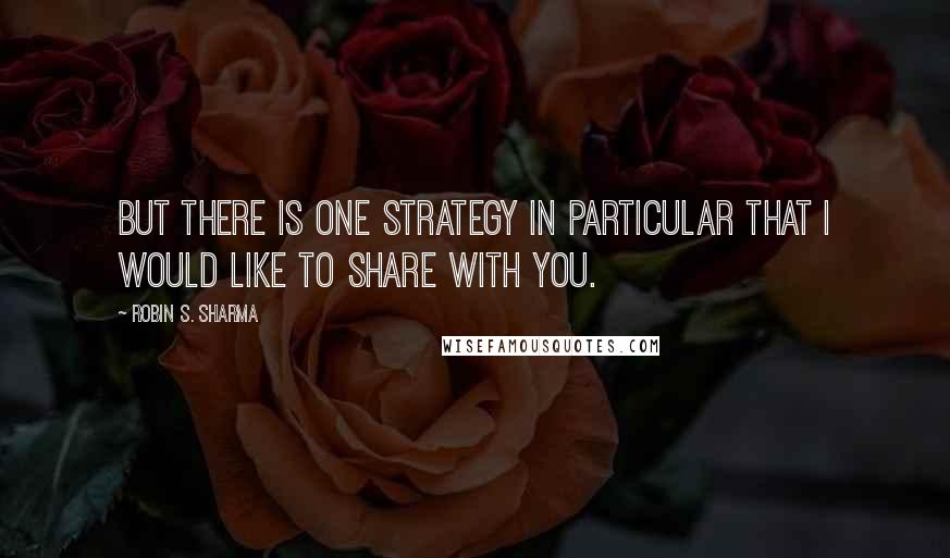 Robin S. Sharma Quotes: But there is one strategy in particular that I would like to share with you.