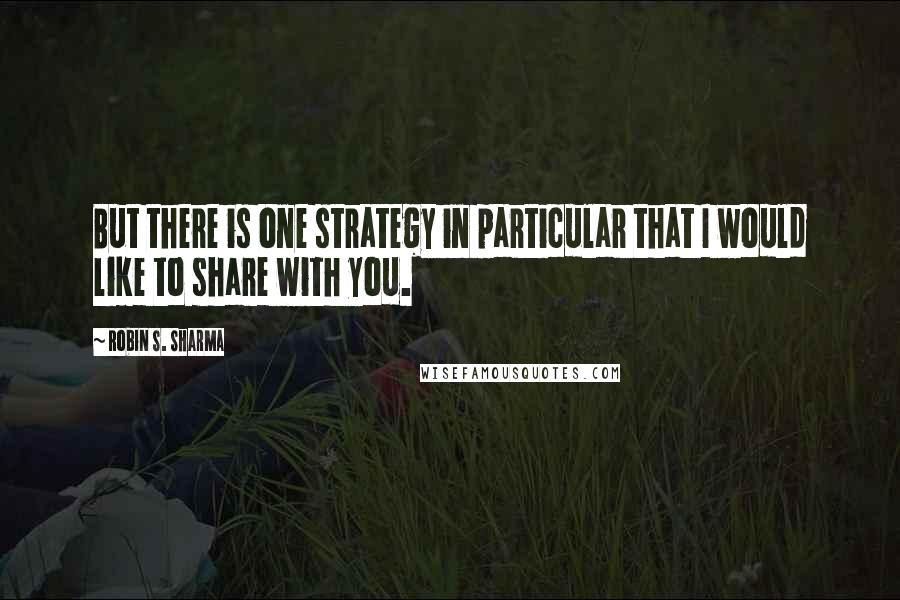 Robin S. Sharma Quotes: But there is one strategy in particular that I would like to share with you.