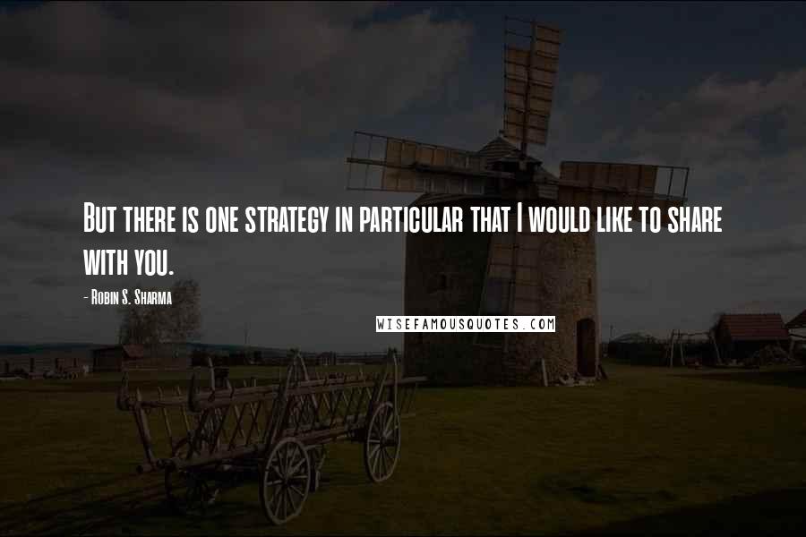 Robin S. Sharma Quotes: But there is one strategy in particular that I would like to share with you.