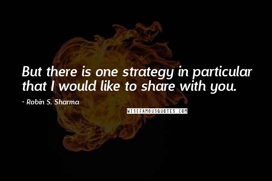 Robin S. Sharma Quotes: But there is one strategy in particular that I would like to share with you.