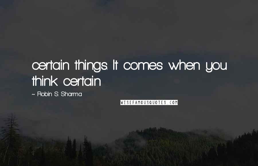 Robin S. Sharma Quotes: certain things. It comes when you think certain