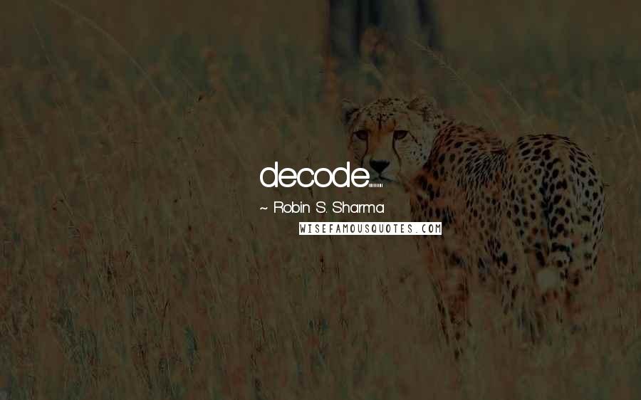 Robin S. Sharma Quotes: decode...........