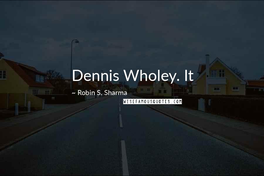 Robin S. Sharma Quotes: Dennis Wholey. It