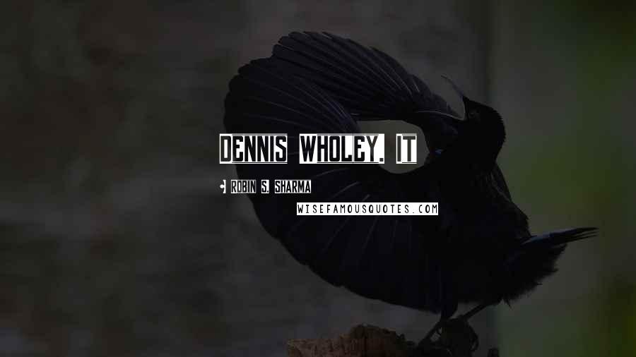 Robin S. Sharma Quotes: Dennis Wholey. It