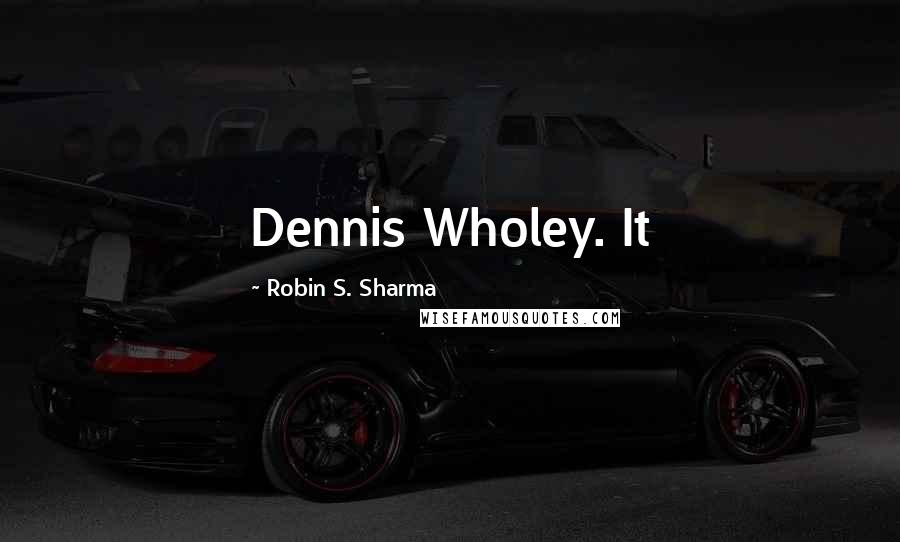 Robin S. Sharma Quotes: Dennis Wholey. It
